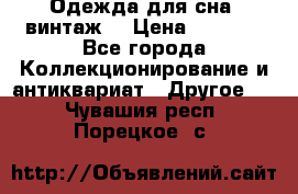 Одежда для сна (винтаж) › Цена ­ 1 200 - Все города Коллекционирование и антиквариат » Другое   . Чувашия респ.,Порецкое. с.